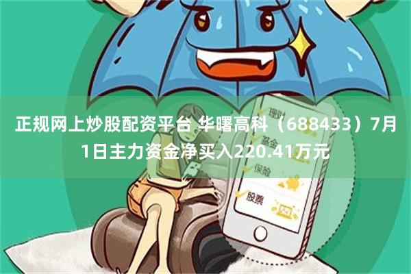 正规网上炒股配资平台 华曙高科（688433）7月1日主力资金净买入220.41万元