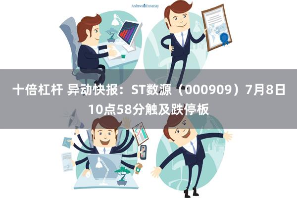 十倍杠杆 异动快报：ST数源（000909）7月8日10点58分触及跌停板