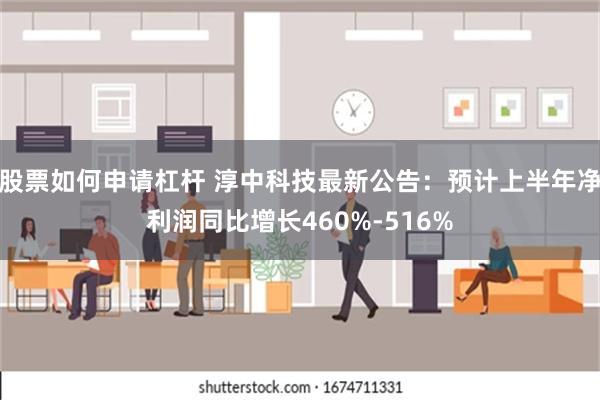 股票如何申请杠杆 淳中科技最新公告：预计上半年净利润同比