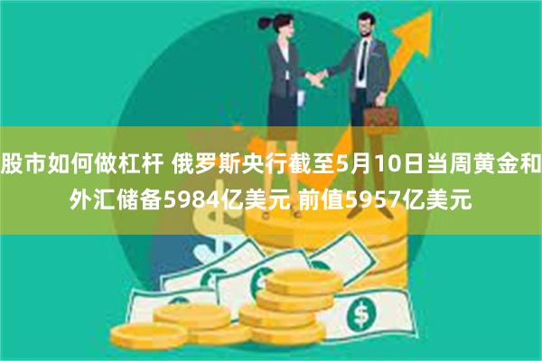 股市如何做杠杆 俄罗斯央行截至5月10日当周黄金和外汇储