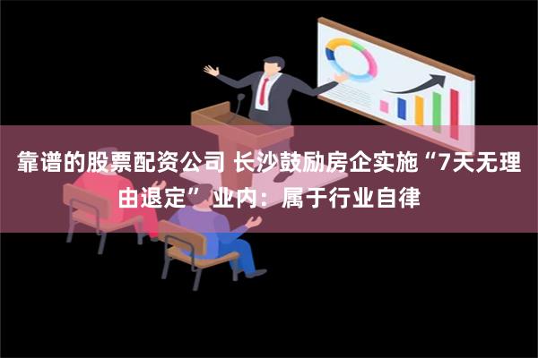 靠谱的股票配资公司 长沙鼓励房企实施“7天无理由退定” 业内：属于行业自律