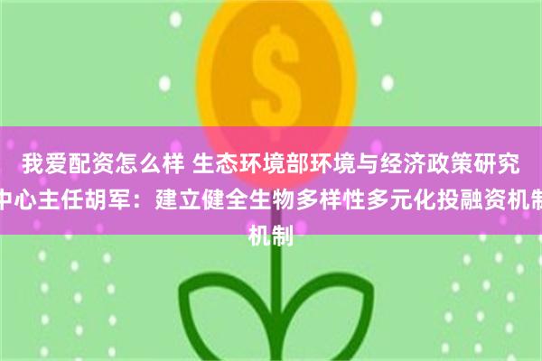 我爱配资怎么样 生态环境部环境与经济政策研究中心主任胡军：建立健全生物多样性多元化投融资机制