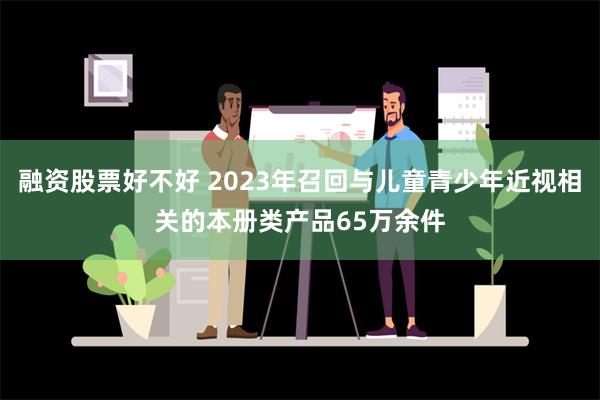 融资股票好不好 2023年召回与儿童青少年近视相关的本册类产品65万余件