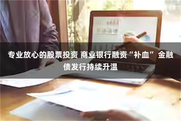 专业放心的股票投资 商业银行融资“补血” 金融债发行持续升温