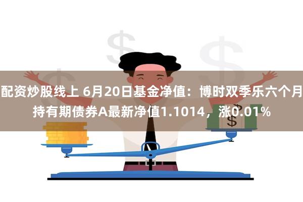 配资炒股线上 6月20日基金净值：博时双季乐六个月持有期