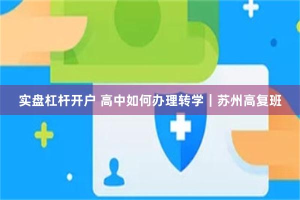 实盘杠杆开户 高中如何办理转学｜苏州高复班