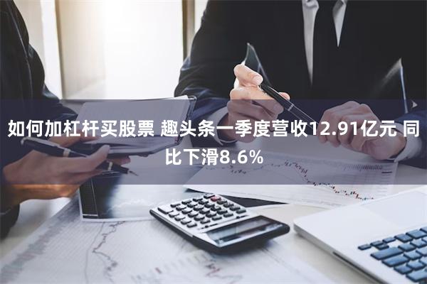 如何加杠杆买股票 趣头条一季度营收12.91亿元 同比下