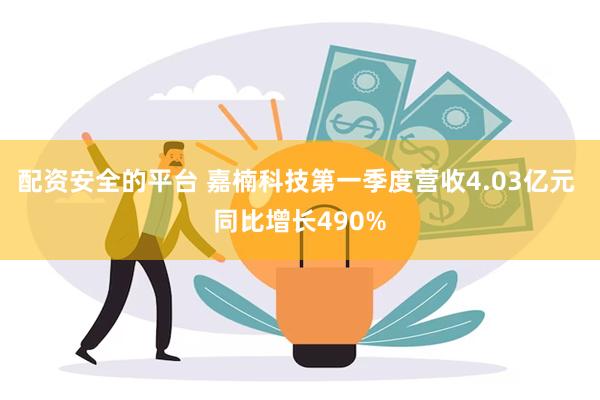 配资安全的平台 嘉楠科技第一季度营收4.03亿元 同比增