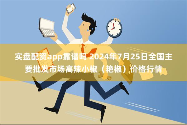 实盘配资app靠谱吗 2024年7月25日全国主要批发市场高辣小椒（艳椒）价格行情