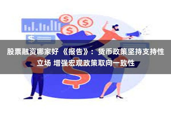 股票融资哪家好 《报告》：货币政策坚持支持性立场 增强宏观政策取向一致性