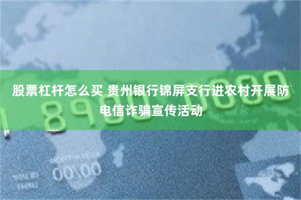 股票杠杆怎么买 贵州银行锦屏支行进农村开展防电信诈骗宣传活动