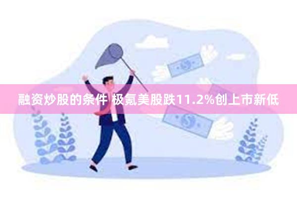 融资炒股的条件 极氪美股跌11.2%创上市新低