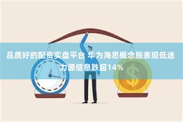 品质好的配资实盘平台 华为海思概念股表现低迷 力源信息跌